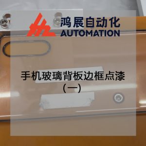 手機玻璃背板邊框點漆(一)-鴻展自動化 手機玻璃背板邊框點漆(一)-鴻展自動化